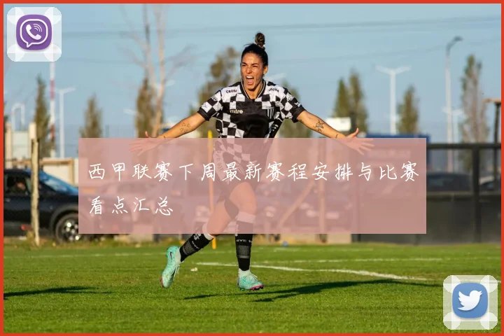 西甲联赛下周最新赛程安排与比赛看点汇总