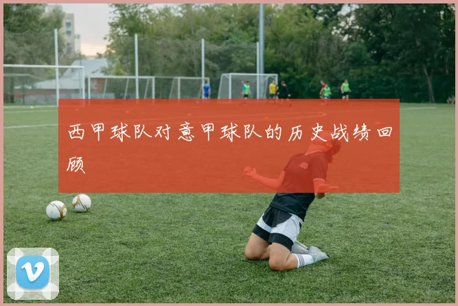 西甲球队对意甲球队的历史战绩回顾