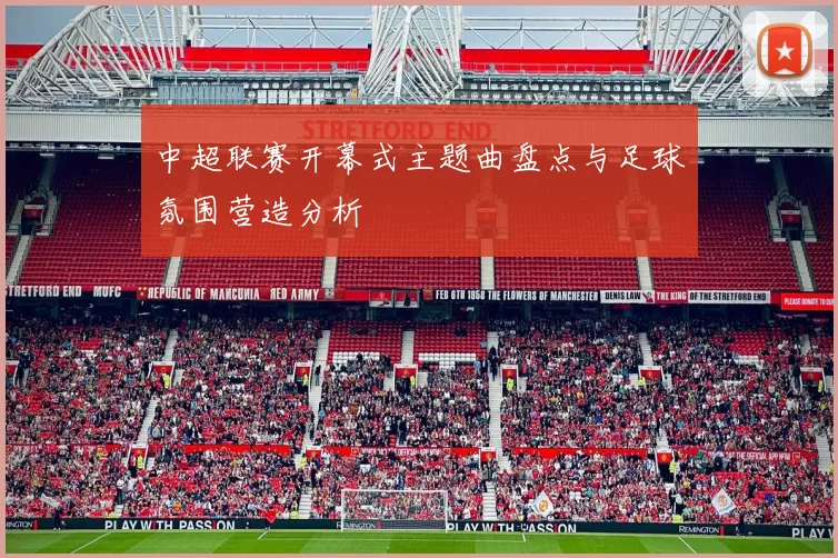 中超联赛开幕式主题曲盘点与足球氛围营造分析