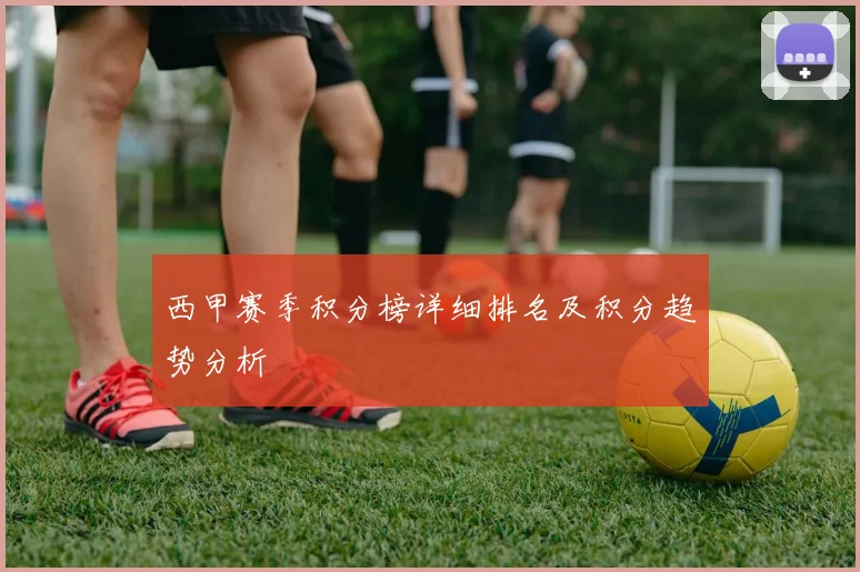西甲赛季积分榜详细排名及积分趋势分析