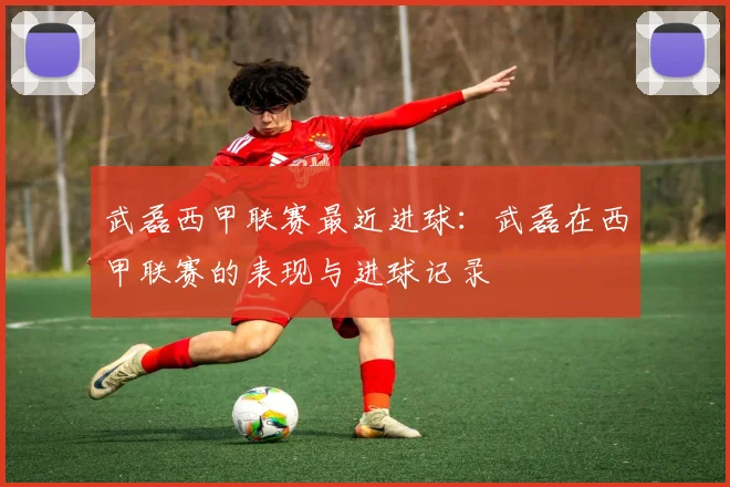 武磊西甲联赛最近进球：武磊在西甲联赛的表现与进球记录
