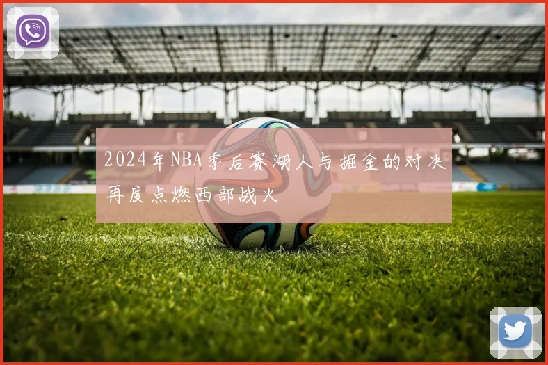 2024年NBA季后赛湖人与掘金的对决再度点燃西部战火
