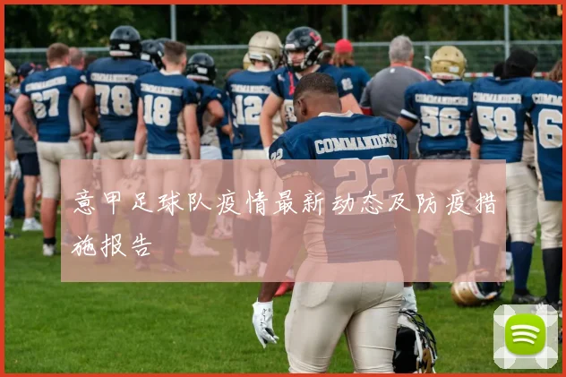 意甲足球队疫情最新动态及防疫措施报告