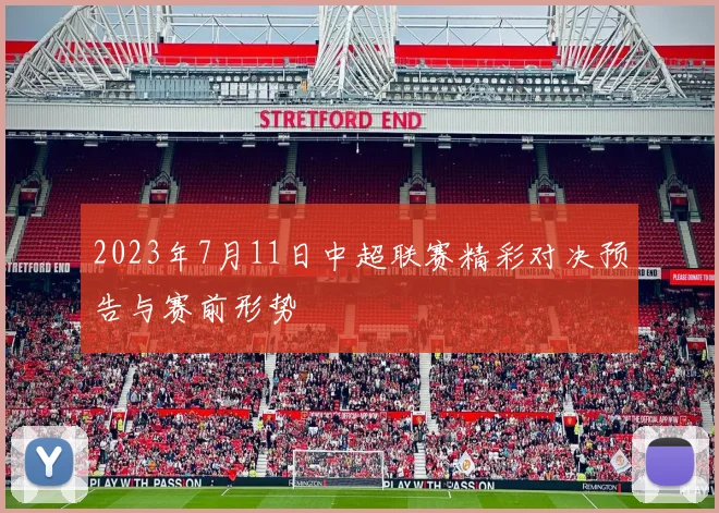2023年7月11日中超联赛精彩对决预告与赛前形势