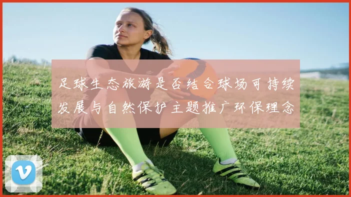 足球生态旅游是否结合球场可持续发展与自然保护主题推广环保理念