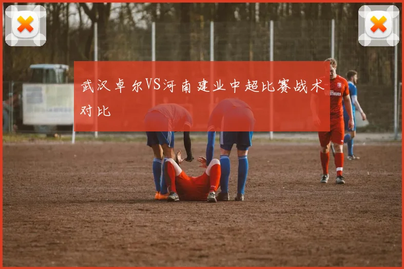 武汉卓尔VS河南建业中超比赛战术对比