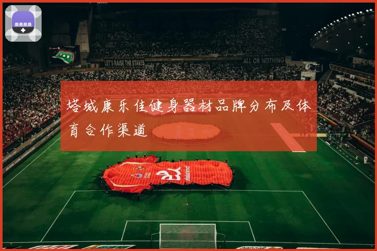 塔城康乐佳健身器材品牌分布及体育合作渠道