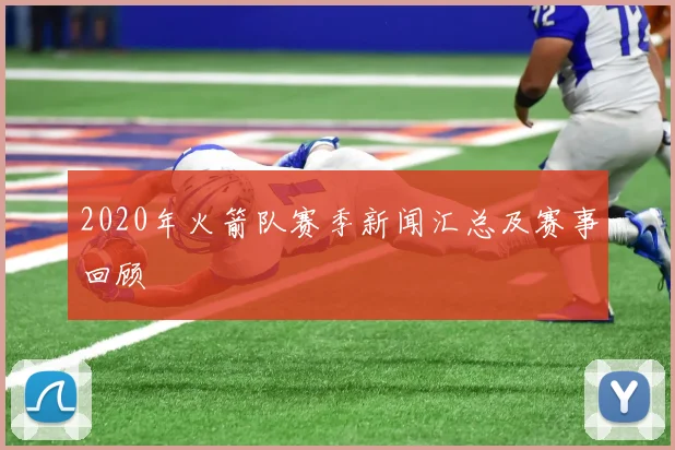 2020年火箭队赛季新闻汇总及赛事回顾